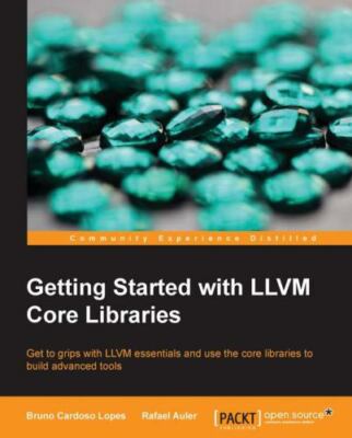 Getting Started with LLVM Core Libraries by Lopes, Bruno Cardoso, Auler, Rafael