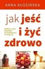 Jak jeść i żyć zdrowo {jesc zyc} ANNA KŁOSIŃSKA /KLOSINSKA/