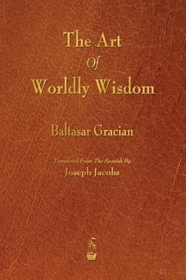 The Art of Worldly Wisdom by Baltasar Gracian: New