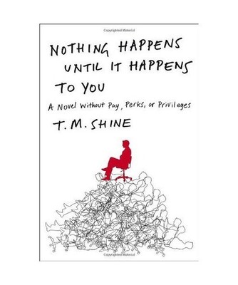 Nothing Happens Until It Happens to You: A Novel Without Pay, Perks, or Privileg