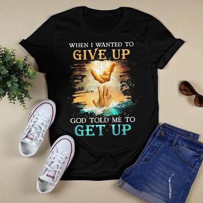 When I Wanted To Give Up God Told Me To Get Up, Saving Hand Of God, God T-Shirt