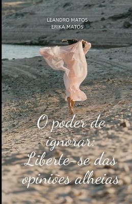 O Poder de Ignorar: Liberte-se das Opini?es Alheias by Erika Matos Paperback Boo