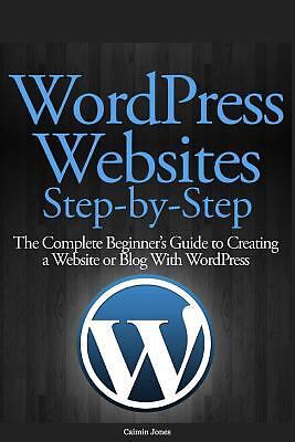 Wordpress Websites Step-By-Step: The Complete Beginner's Guide to Creating a...