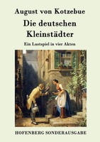 Die Deutschen KleinstäDter | Ein Lustspiel In Vier Akten | August Von Kotzebue