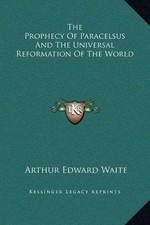 THE PROPHECY OF PARACELSUS AND THE UNIVERSAL REFORMATION By Arthur Edward Waite
