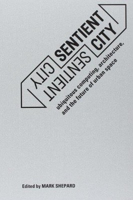 Sentient City ? Ubiquitous Computing, Architecture and the... - Shepard, M