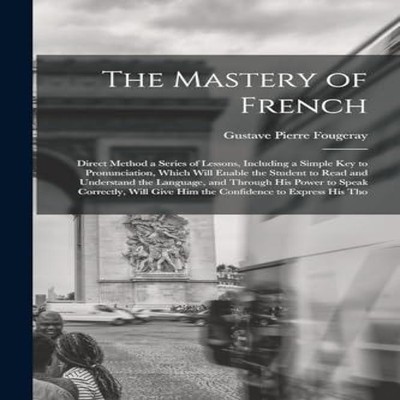 The Mastery of French Direct Method a Series of Lessons Including