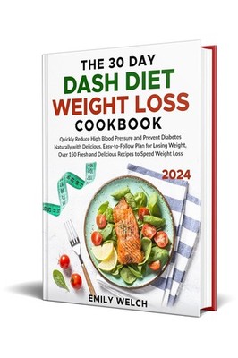 The 30 Day DASH Diet Weight Loss Cookbook: Quickly Reduce High Blood Pressure