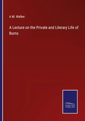 A Lecture on the Private and Literary Life of Burns A. M. Walker Taschenbuch