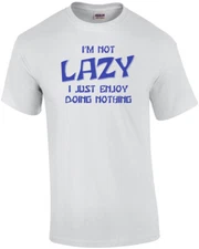 I'm Not Lazy... I Enjoy Doing Nothing! T-Shirt