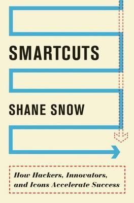 Smartcuts : How Hackers, Innovators, and Icons Accelerate Success by Shane Snow