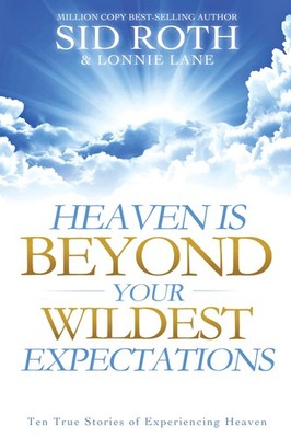 Heaven is Beyond Your Wildest Expectations: Ten True Stories of Experiencing...