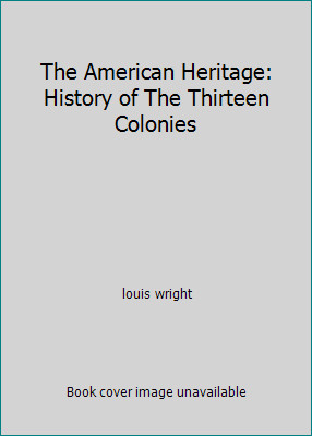 The American Heritage: History of The Thirteen Colonies by louis wright