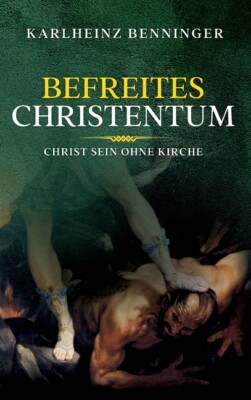 Befreites Christentum: Christ Sein Ohne Kirche