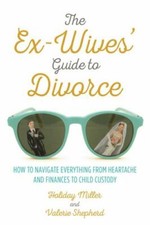 Ex-Wives' Guide to Divorce: How to Navigate Everything from Heartache and Finan