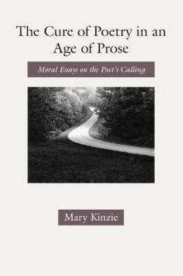 The Cure of Poetry in an Age of Prose: Moral Essays on the Poet's Calling Kinzi