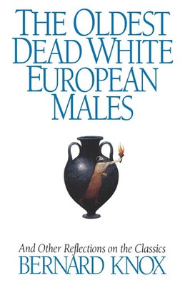 The Oldest Dead White European Males And Other Reflections on the Classics Knox
