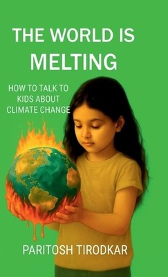 The World Is Melting - How to Talk to Kids about Climate Change by Paritosh Tiro