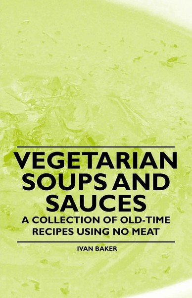 Vegetarian Soups And Sauces - A Collection Of Old-Time Recipes Using No Meat-image