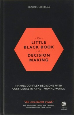 The Little Black Book of Decision Making: Making Complex Decisions With Conf...