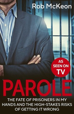 Parole: The Fate of Prisoners in My Hands and the High-stakes Risks of Getti...