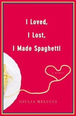 I Loved, I Lost, I Made Spaghetti : Giulia Melucci 2009 Paperback Advance Readin