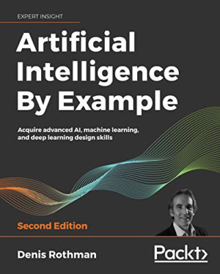 Artificial Intelligence By Example: Acquire advanced AI -  NEW Denis Rothman 202