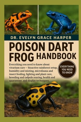 POISON DART FROG HANDBOOK: Everything You Need to Know About Vivarium by Grace