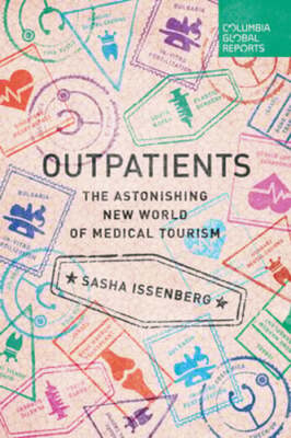 Outpatients: The Astonishing New World of Medical Tourism by Sasha Issenberg