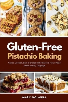 Gluten-Free Pistachio Baking: Cakes, Cookies, Bars & Breads with Pistachio Flour