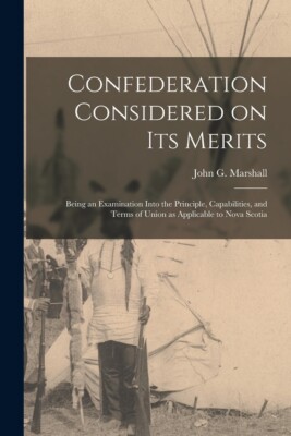 Confederation Considered On Its Merits [Microform]: Being An Examination In...