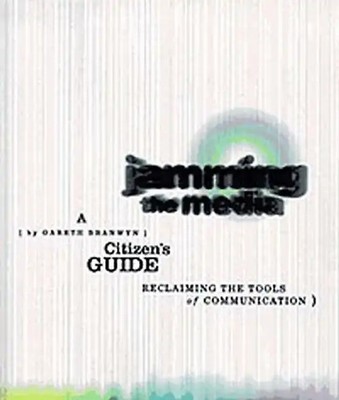 Jamming the Media. A Citizen's Guide - Reclaiming the Tools of Communication