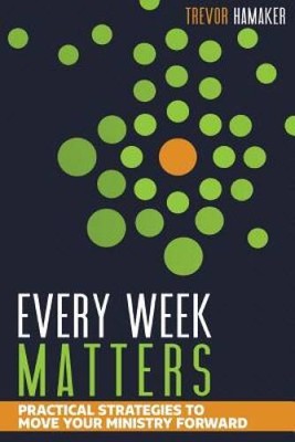 Every Week Matters: Practical Strategies to Move Your Ministry Forward - GOOD