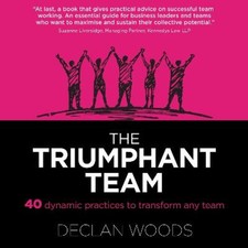 The Triumphant Team: 40 Dynamic Practices to Transform any Team by Dr. Declan