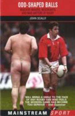 Odd-Shaped Balls: Mischief-Makers, Miscreants and Mad-Hatters Of Rugby (Mainstre