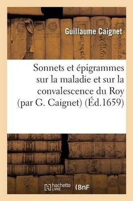 Sonnets et pigrammes sur la maladie et sur la convalescence du Roy by Caignet-G 