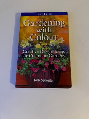 Gardening with Colour Creative Design Ideas for Canadian Gardens by Rob Sproule