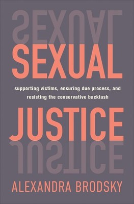 Sexual Justice: Supporting Victims, Ensuring Due Process, and Resisting the ...
