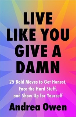 Live Like You Give a Damn: 25 Bold Moves to Get Honest, Face the Hard Stuff, and
