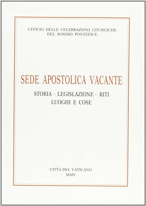 Sede apostolica vacante. Storia, legislazione, riti, luoghi e cose - Uffic...