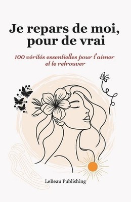 Je repars de moi, pour de vrai: 100 v?rit?s essentielles pour t'aimer et te retr