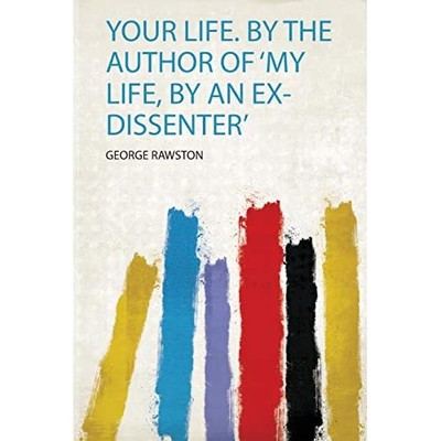 Your Life. by the Author of 'my Life, by an Ex-Dissente -  NEW George Rawston 20
