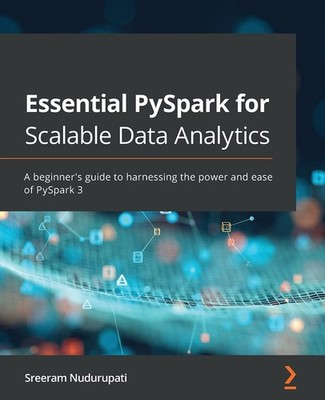 Essential PySpark for Scalable Data Analytics: A beginner's guide to harnessing