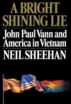 A Bright Shining Lie: John Paul Vann and America in Vietnam - Sheehan, Neil