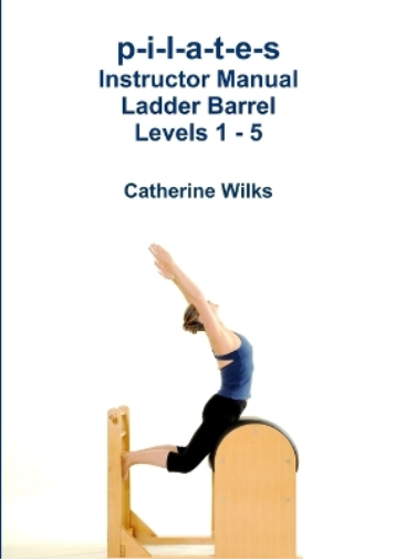 Catherine Wilks p-i-l-a-t-e-s Instructor Manual Ladder Barrel Levels (Tascabile)