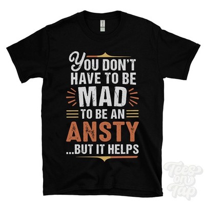 YOU DON'T HAVE TO BE MAD TO BE AN ANSTY T-SHIRT surname family name funny gift