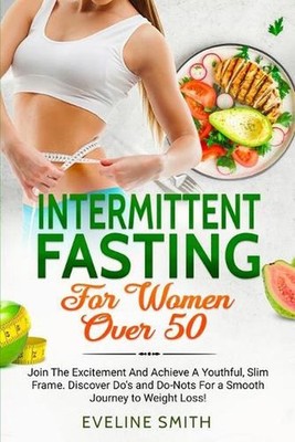 Intermittent Fasting For Women Over 50: Join The Excitement And Achieve A Youthf