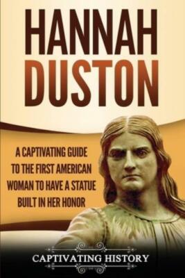 Hannah Duston: A Captivating Guide To The First American Woman To Have A St...