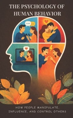 The Psychology of Human Behavior: How People Manipulate, Influence, and Control