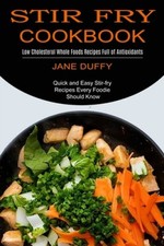 Stir Fry Cookbook: Quick and Easy Stir-fry Recipes Every Foodie Should Know